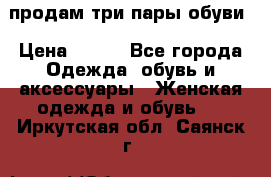 продам три пары обуви › Цена ­ 700 - Все города Одежда, обувь и аксессуары » Женская одежда и обувь   . Иркутская обл.,Саянск г.